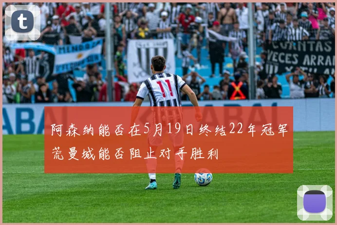 阿森纳能否在5月19日终结22年冠军荒曼城能否阻止对手胜利