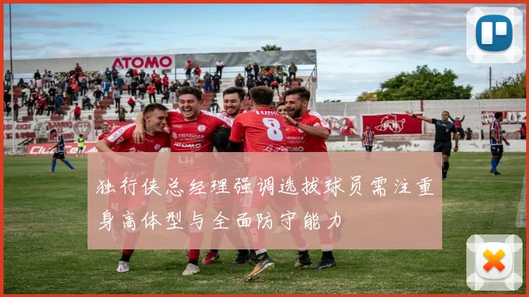 独行侠总经理强调选拔球员需注重身高体型与全面防守能力