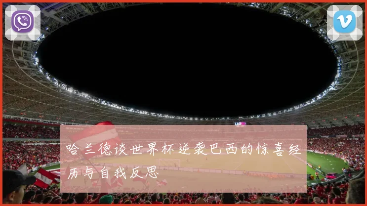 哈兰德谈世界杯逆袭巴西的惊喜经历与自我反思