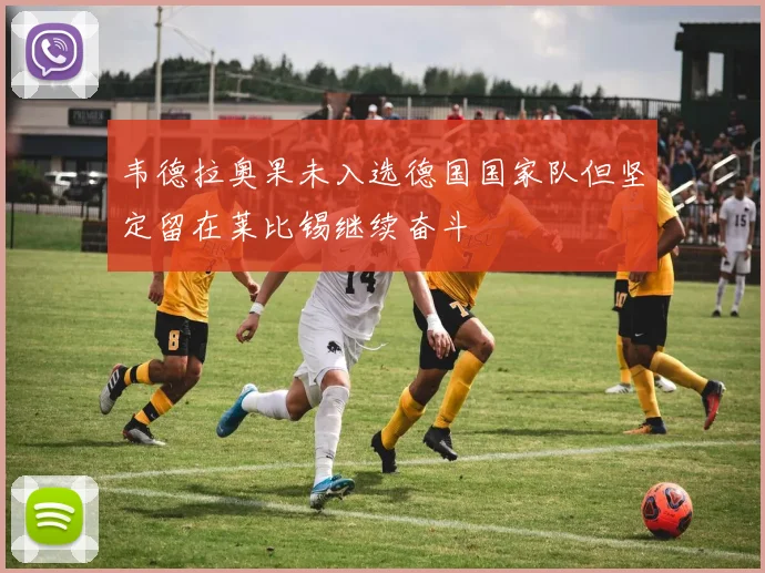 韦德拉奥果未入选德国国家队但坚定留在莱比锡继续奋斗