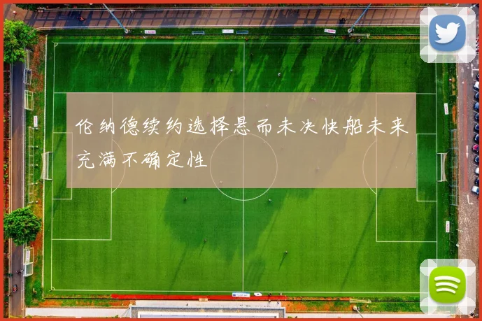 伦纳德续约选择悬而未决快船未来充满不确定性