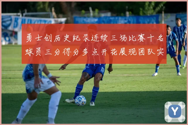 勇士创历史纪录连续三场比赛十名球员三分得分多点开花展现团队实力